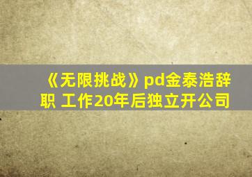 《无限挑战》pd金泰浩辞职 工作20年后独立开公司